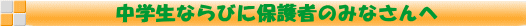 中学生ならびに保護者のみなさんへ