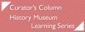 Curator’s Column　History Museum Learning Series
