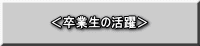 ＜卒業生の活躍＞