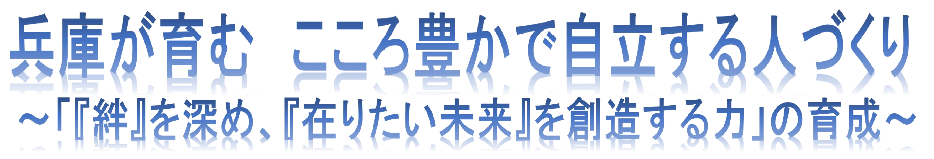 兵庫が育む　心豊かで自立する人づくり　～「未来への道を切り拓く力」の育成～