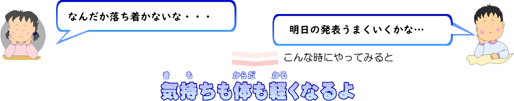 なんだか落ち着かないな…明日の発表うまくいくかな…こんな時にやってみると気持ちも体も軽くなるよ