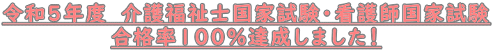 令和5年度　介護福祉士国家試験・看護師国家試験 合格率100％達成しました！