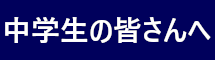 中学生の皆さんへ