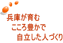 兵庫が育む 　こころ豊かで 　　自立した人づくり 