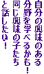 自分の興味のある
分野を学べるかも！
同じ興味の子たち
と話したい！