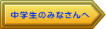 中学生のみなさんへ