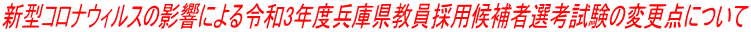 新型コロナウィルスの影響による令和3年度兵庫県教員採用候補者選考試験の変更点について