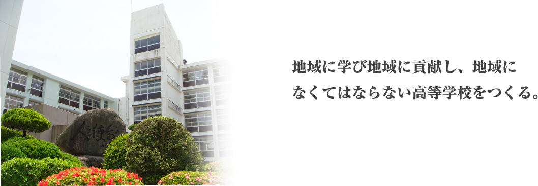 地域に学び地域に貢献し、地域になくてはならない高等学校をつくる。